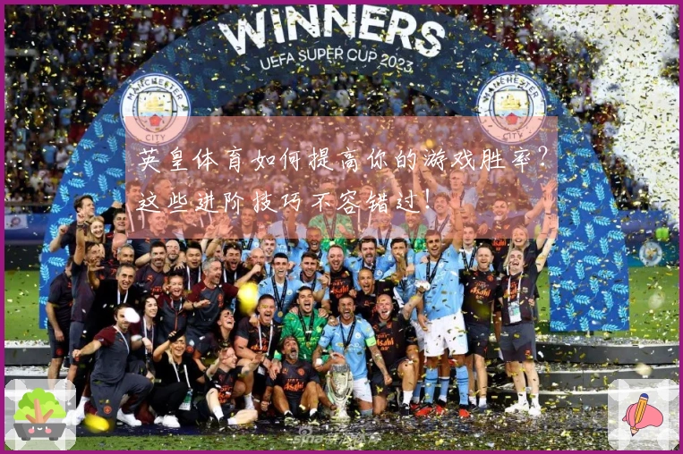 英皇体育如何提高你的游戏胜率？这些进阶技巧不容错过！