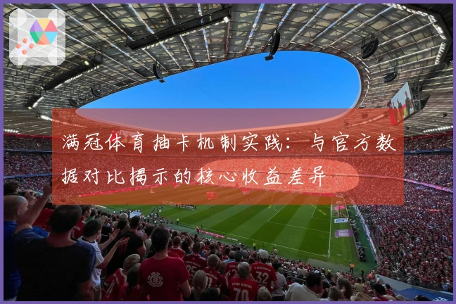 满冠体育抽卡机制实践：与官方数据对比揭示的核心收益差异