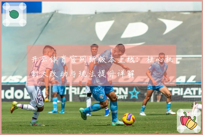 开云体育官网新版本上线：核心机制大改动与玩法提升详解