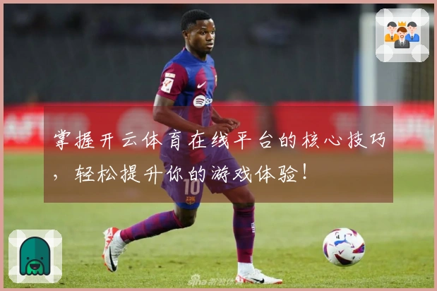 掌握开云体育在线平台的核心技巧，轻松提升你的游戏体验！